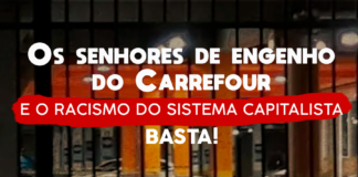 Os senhores de engenho da Carrefour e o racismo do sistema capitalista. Basta!