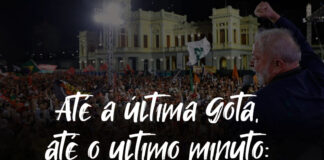 Até a última gota, até o ultimo minuto: Na luta para eleger Lula!